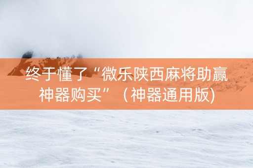 终于懂了“微乐陕西麻将助赢神器购买”（神器通用版)