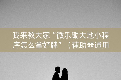 我来教大家“微乐锄大地小程序怎么拿好牌”（辅助器通用版)