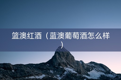 篮澳红酒（蓝澳葡萄酒怎么样）