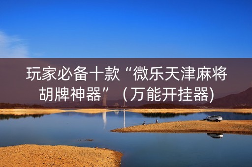 玩家必备十款“微乐天津麻将胡牌神器”（万能开挂器)