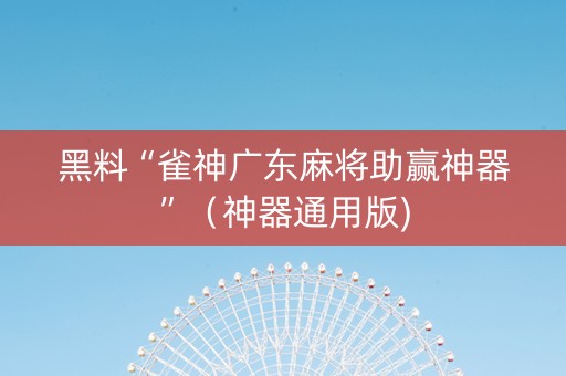 黑料“雀神广东麻将助赢神器”（神器通用版)