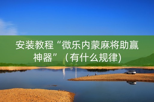 安装教程“微乐内蒙麻将助赢神器”（有什么规律)