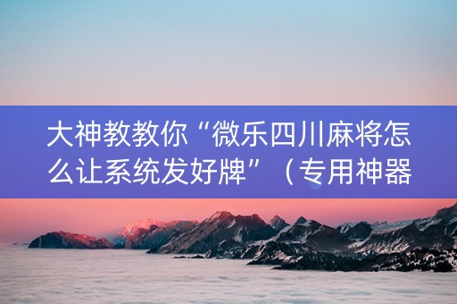 大神教教你“微乐四川麻将怎么让系统发好牌”（专用神器下载)