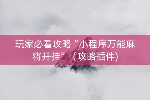 玩家必看攻略“小程序万能麻将开挂”（攻略插件)