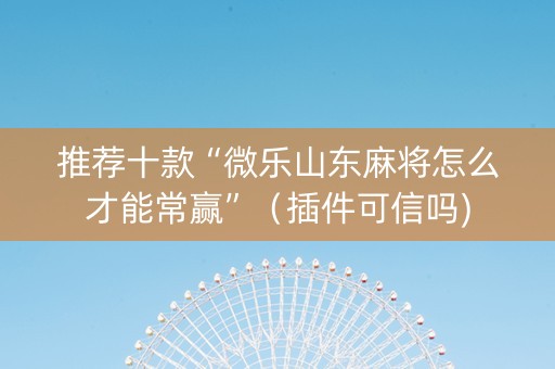 推荐十款“微乐山东麻将怎么才能常赢”（插件可信吗)