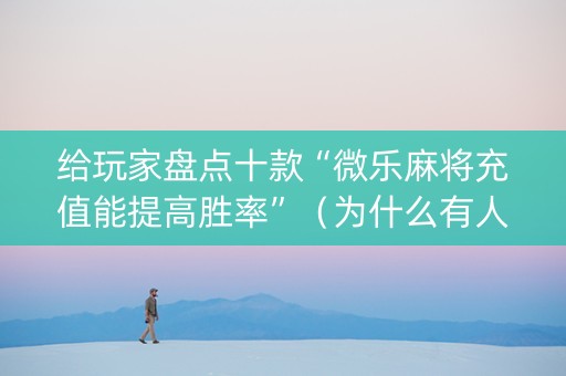 给玩家盘点十款“微乐麻将充值能提高胜率”（为什么有人一直赢)