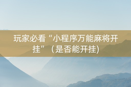 玩家必看“小程序万能麻将开挂”（是否能开挂)