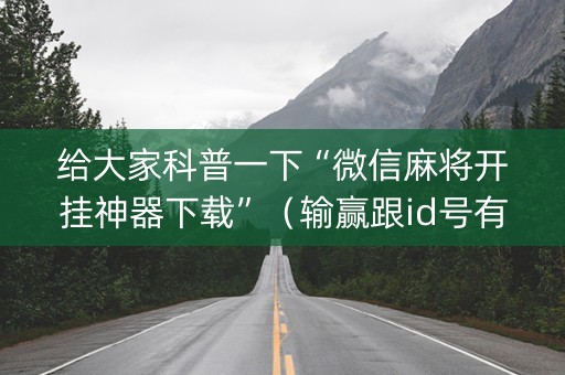 给大家科普一下“微信麻将开挂神器下载”（输赢跟id号有关系吗)