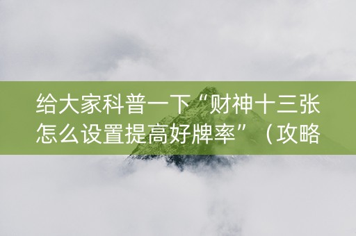 给大家科普一下“财神十三张怎么设置提高好牌率”（攻略插件)