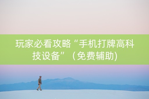 玩家必看攻略“手机打牌高科技设备”（免费辅助)