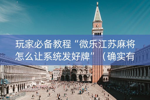 玩家必备教程“微乐江苏麻将怎么让系统发好牌”（确实有插件吗)
