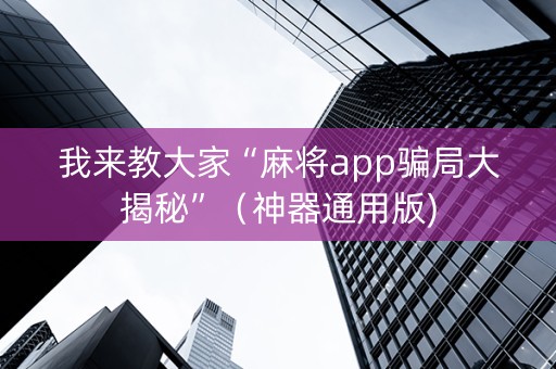 我来教大家“麻将app骗局大揭秘”（神器通用版)