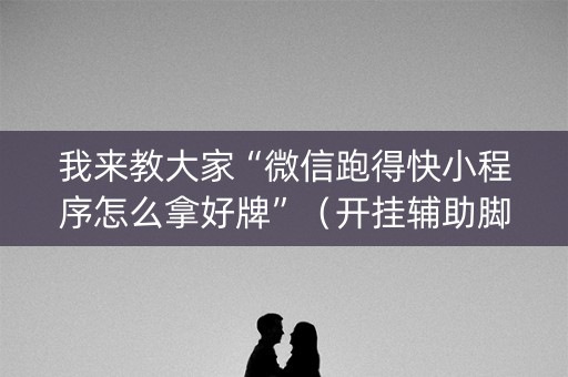 我来教大家“微信跑得快小程序怎么拿好牌”（开挂辅助脚本)
