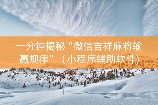 一分钟揭秘“微信吉祥麻将输赢规律”（小程序辅助软件)