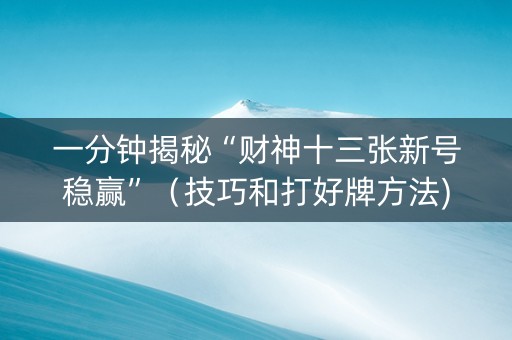 一分钟揭秘“财神十三张新号稳赢”（技巧和打好牌方法)