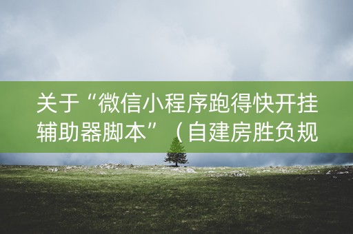 关于“微信小程序跑得快开挂辅助器脚本”（自建房胜负规律)