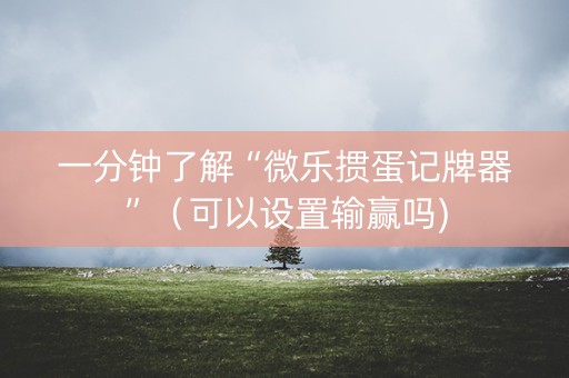 一分钟了解“微乐掼蛋记牌器”（可以设置输赢吗)