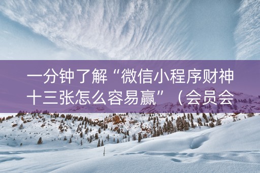一分钟了解“微信小程序财神十三张怎么容易赢”（会员会提高胜率吗)