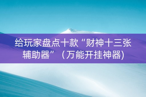 给玩家盘点十款“财神十三张辅助器”（万能开挂神器)