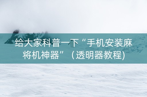 给大家科普一下“手机安装麻将机神器”（透明器教程)
