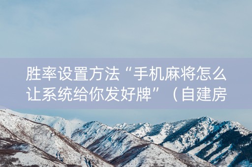 胜率设置方法“手机麻将怎么让系统给你发好牌”（自建房怎么赢)