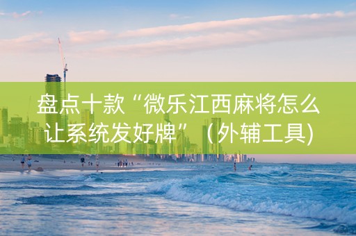盘点十款“微乐江西麻将怎么让系统发好牌”（外辅工具)