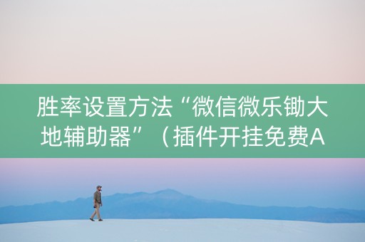 胜率设置方法“微信微乐锄大地辅助器”（插件开挂免费AI)