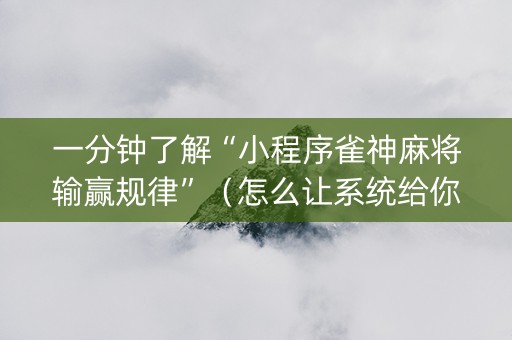 一分钟了解“小程序雀神麻将输赢规律”（怎么让系统给你发好牌)