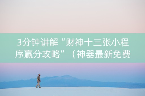 3分钟讲解“财神十三张小程序赢分攻略”（神器最新免费)