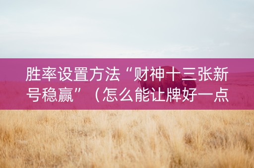 胜率设置方法“财神十三张新号稳赢”（怎么能让牌好一点)