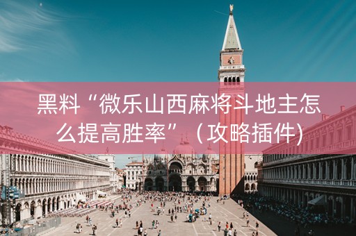 黑料“微乐山西麻将斗地主怎么提高胜率”（攻略插件)