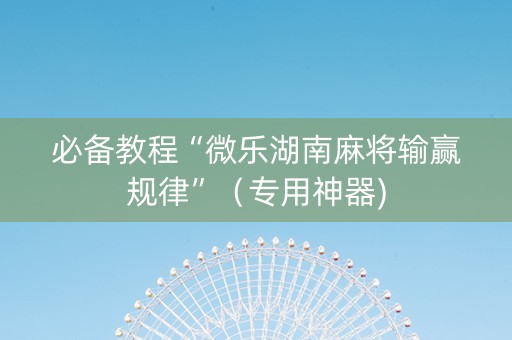 必备教程“微乐湖南麻将输赢规律”（专用神器)