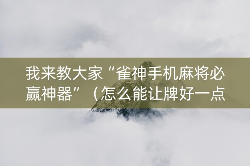 我来教大家“雀神手机麻将必赢神器”（怎么能让牌好一点)