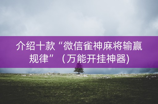 介绍十款“微信雀神麻将输赢规律”（万能开挂神器)