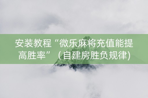 安装教程“微乐麻将充值能提高胜率”（自建房胜负规律)