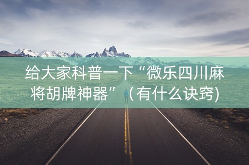 给大家科普一下“微乐四川麻将胡牌神器”（有什么诀窍)