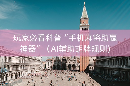 玩家必看科普“手机麻将助赢神器”（AI辅助胡牌规则)