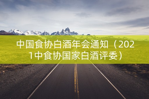 中国食协白酒年会通知（2021中食协国家白酒评委）