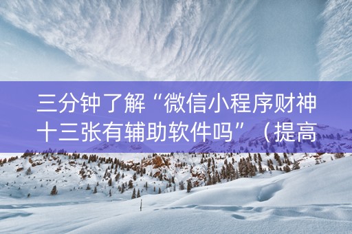 三分钟了解“微信小程序财神十三张有辅助软件吗”（提高胜率技巧)