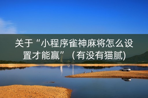 关于“小程序雀神麻将怎么设置才能赢”（有没有猫腻)