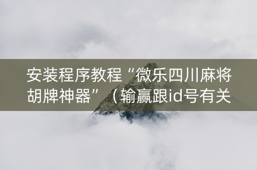 安装程序教程“微乐四川麻将胡牌神器”（输赢跟id号有关系吗)