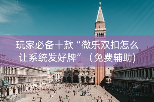 玩家必备十款“微乐双扣怎么让系统发好牌”（免费辅助)