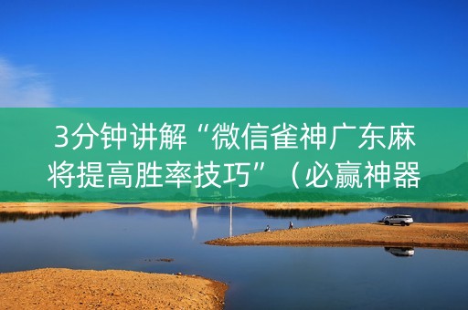 3分钟讲解“微信雀神广东麻将提高胜率技巧”（必赢神器)