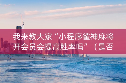 我来教大家“小程序雀神麻将开会员会提高胜率吗”（是否能开挂)
