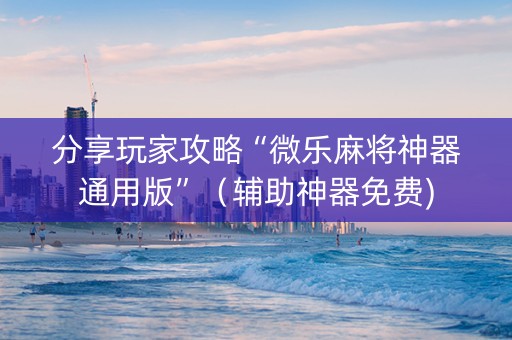 分享玩家攻略“微乐麻将神器通用版”（辅助神器免费)
