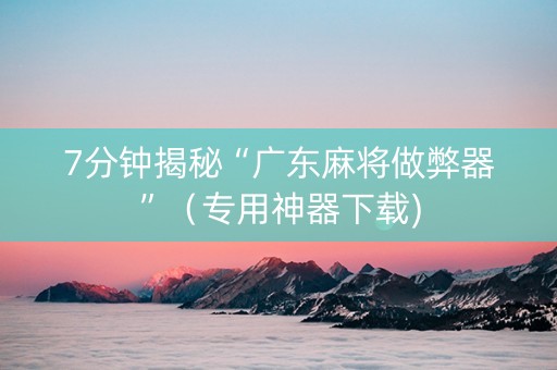 7分钟揭秘“广东麻将做弊器”（专用神器下载)