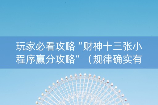 玩家必看攻略“财神十三张小程序赢分攻略”（规律确实有挂)