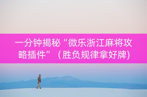 一分钟揭秘“微乐浙江麻将攻略插件”（胜负规律拿好牌)