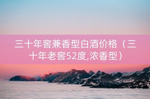 三十年窖兼香型白酒价格（三十年老窖52度,浓香型）