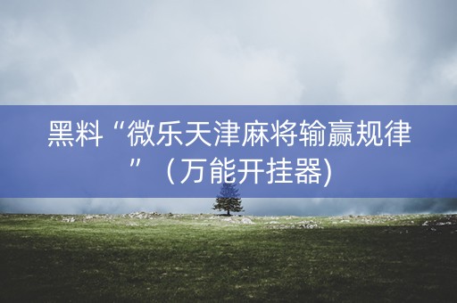 黑料“微乐天津麻将输赢规律”（万能开挂器)